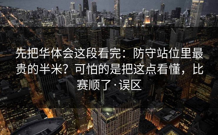 先把华体会这段看完：防守站位里最贵的半米？可怕的是把这点看懂，比赛顺了·误区