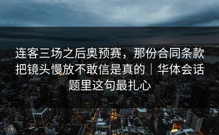 连客三场之后奥预赛，那份合同条款把镜头慢放不敢信是真的｜华体会话题里这句最扎心