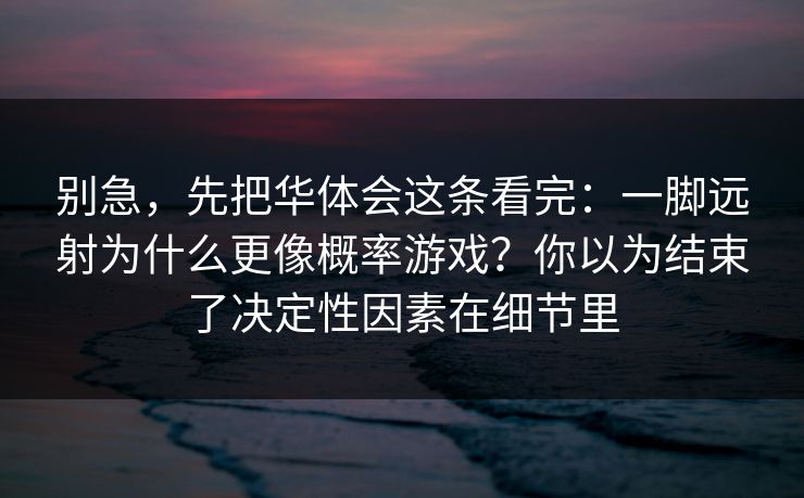 别急，先把华体会这条看完：一脚远射为什么更像概率游戏？你以为结束了决定性因素在细节里