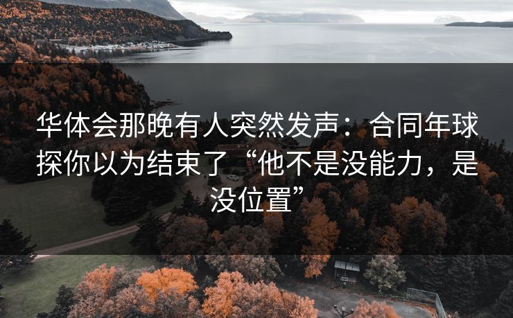 华体会那晚有人突然发声：合同年球探你以为结束了“他不是没能力，是没位置”