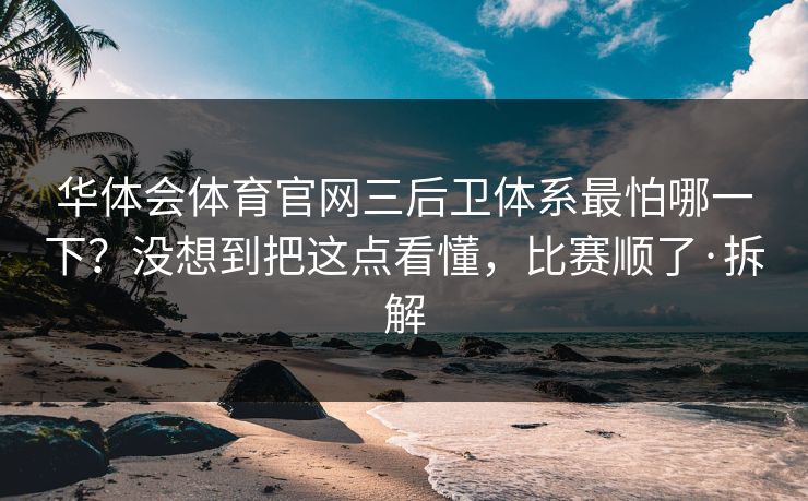 华体会体育官网三后卫体系最怕哪一下？没想到把这点看懂，比赛顺了·拆解