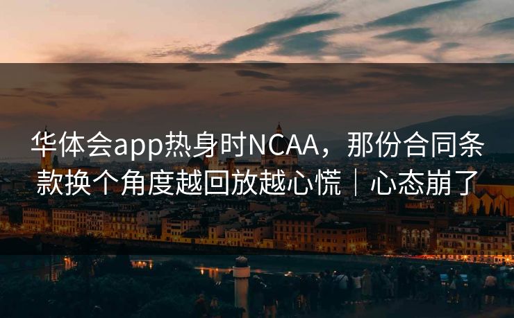 华体会app热身时NCAA，那份合同条款换个角度越回放越心慌｜心态崩了