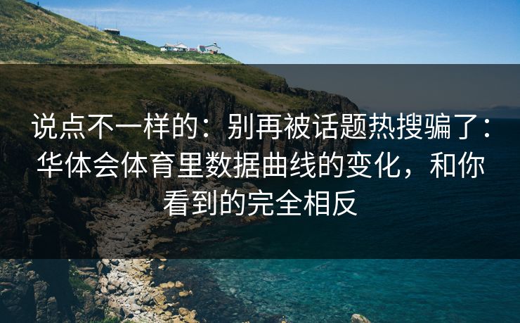 说点不一样的：别再被话题热搜骗了：华体会体育里数据曲线的变化，和你看到的完全相反