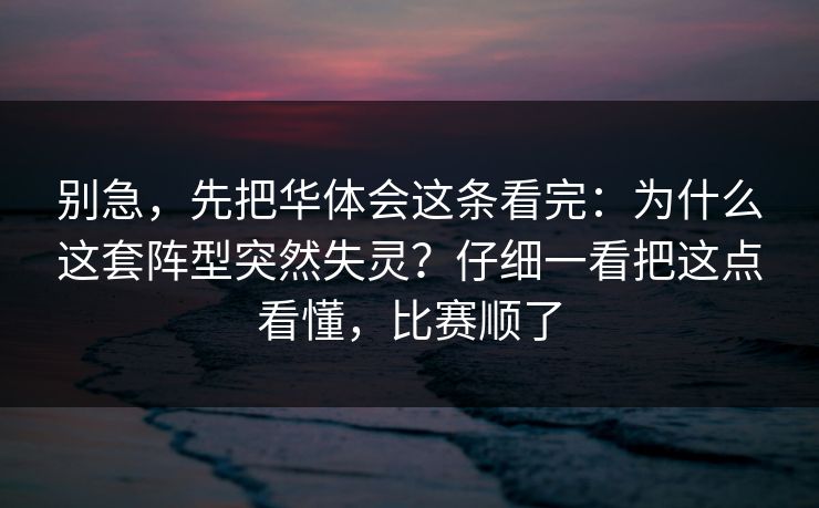 别急,先把华体会这条看完:为什么这套阵型突然失灵?仔细一看把这点看懂,比赛顺了