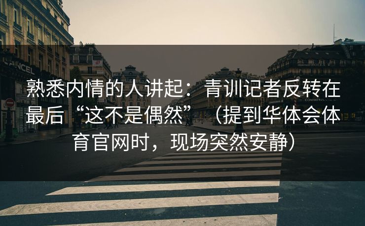 熟悉内情的人讲起：青训记者反转在最后“这不是偶然”（提到华体会体育官网时，现场突然安静）