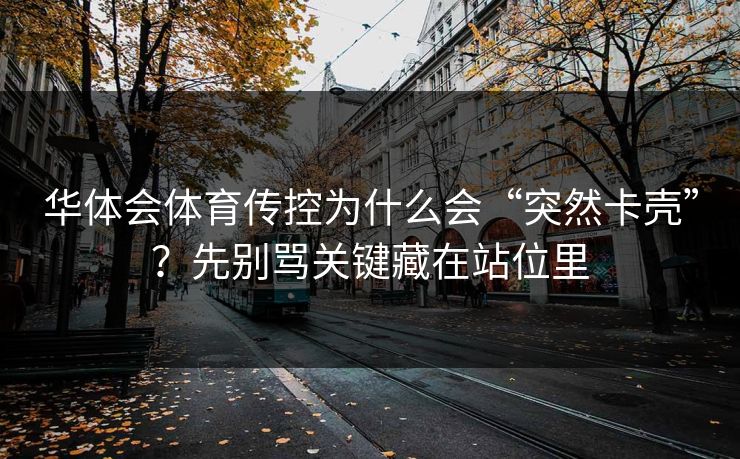 华体会体育传控为什么会“突然卡壳”？先别骂关键藏在站位里