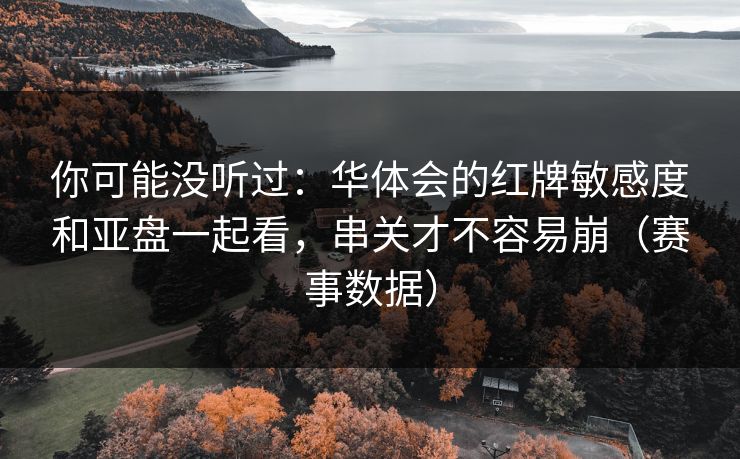 你可能没听过：华体会的红牌敏感度和亚盘一起看，串关才不容易崩（赛事数据）