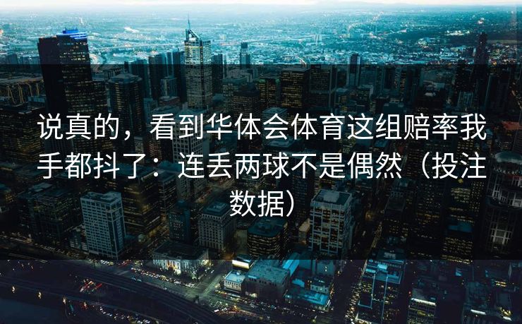 说真的，看到华体会体育这组赔率我手都抖了：连丢两球不是偶然（投注数据）