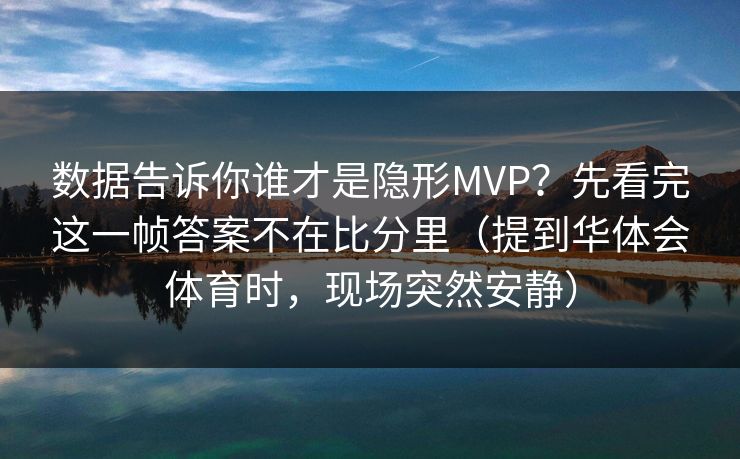 数据告诉你谁才是隐形MVP？先看完这一帧答案不在比分里（提到华体会体育时，现场突然安静）