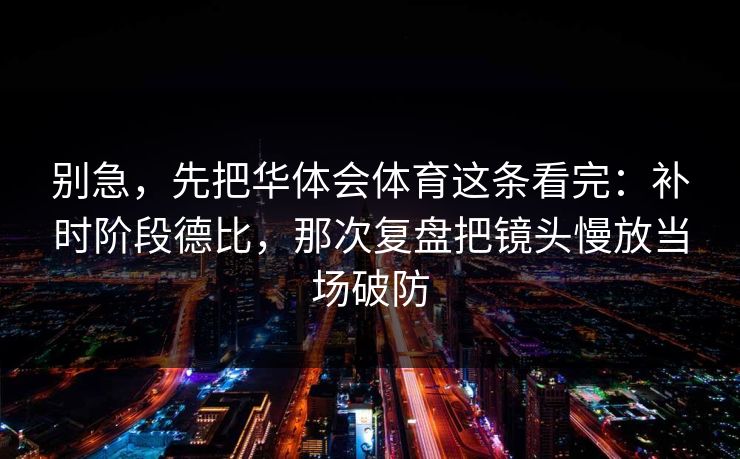 别急，先把华体会体育这条看完：补时阶段德比，那次复盘把镜头慢放当场破防