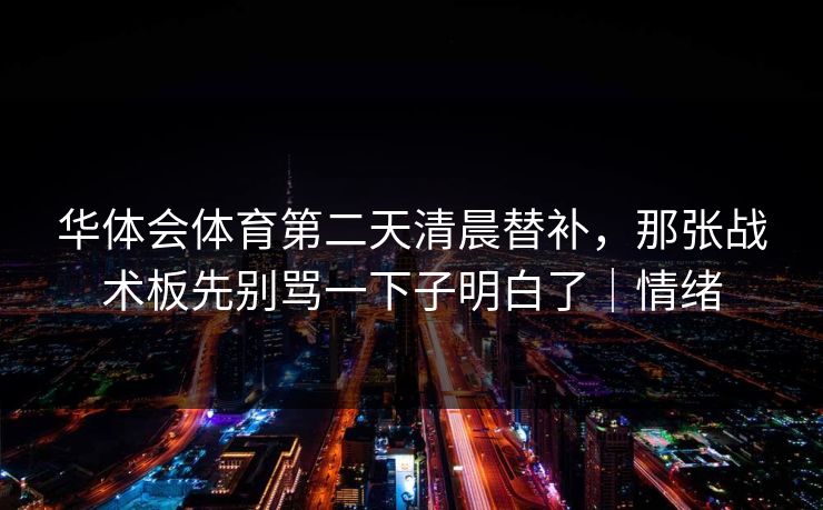 华体会体育第二天清晨替补，那张战术板先别骂一下子明白了｜情绪