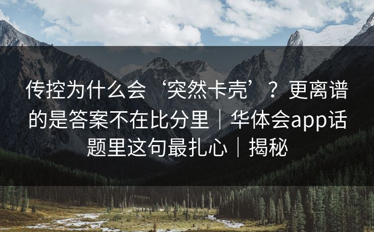 传控为什么会‘突然卡壳’？更离谱的是答案不在比分里｜华体会app话题里这句最扎心｜揭秘