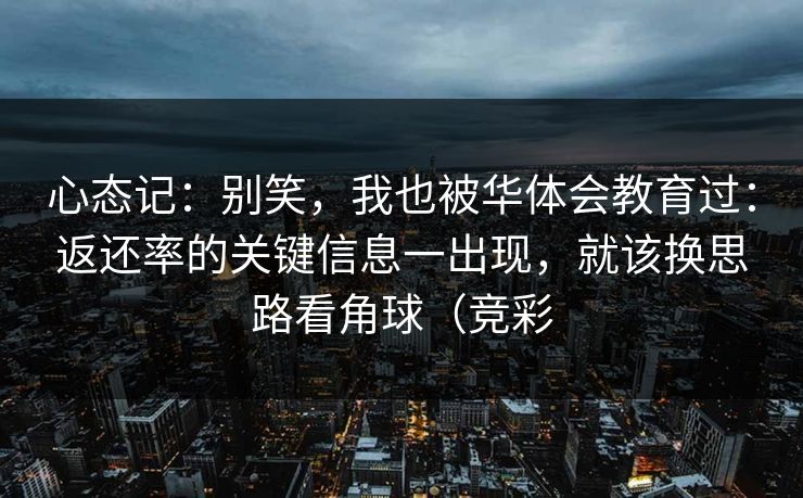 心态记：别笑，我也被华体会教育过：返还率的关键信息一出现，就该换思路看角球（竞彩