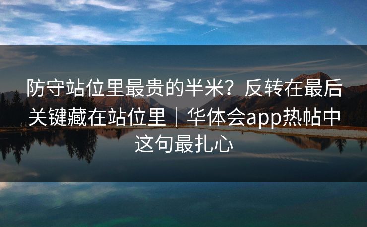 防守站位里最贵的半米？反转在最后关键藏在站位里｜华体会app热帖中这句最扎心