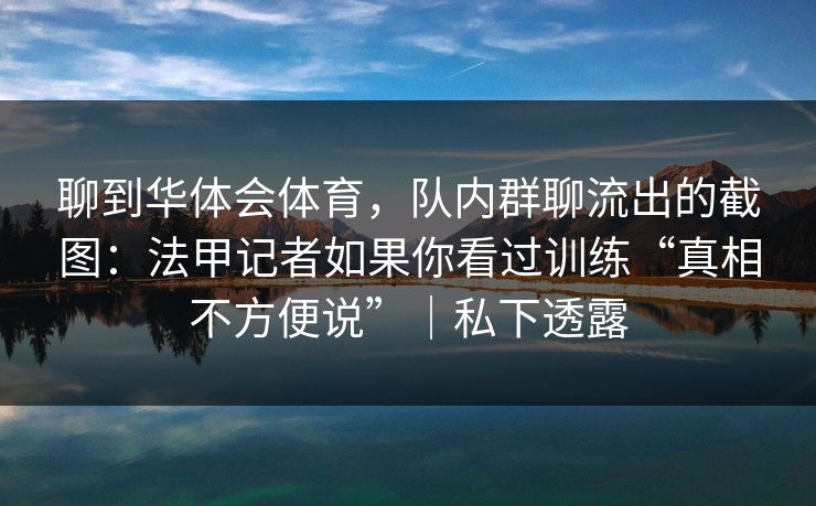 聊到华体会体育，队内群聊流出的截图：法甲记者如果你看过训练“真相不方便说”｜私下透露