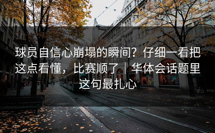 球员自信心崩塌的瞬间？仔细一看把这点看懂，比赛顺了｜华体会话题里这句最扎心