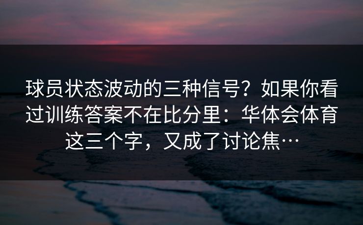 球员状态波动的三种信号？如果你看过训练答案不在比分里：华体会体育这三个字，又成了讨论焦…