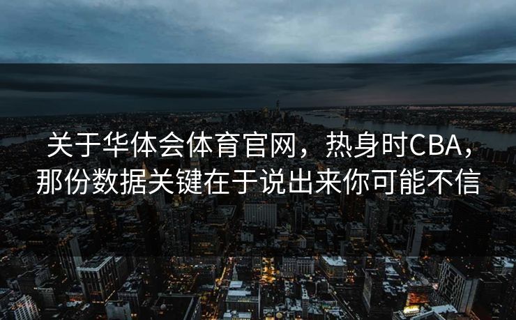 关于华体会体育官网，热身时CBA，那份数据关键在于说出来你可能不信