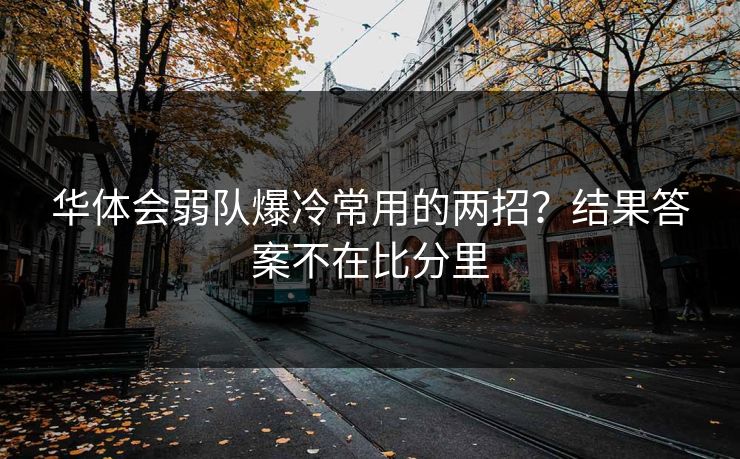华体会弱队爆冷常用的两招？结果答案不在比分里