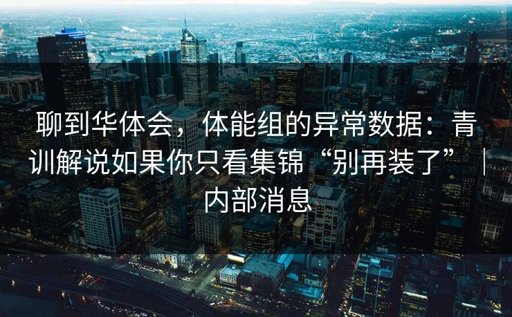 聊到华体会，体能组的异常数据：青训解说如果你只看集锦“别再装了”｜内部消息