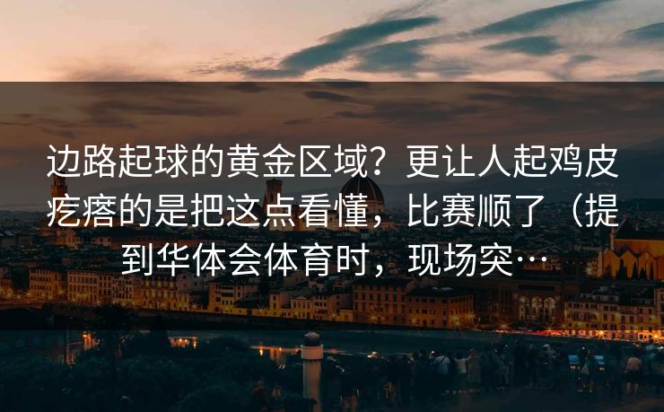 边路起球的黄金区域？更让人起鸡皮疙瘩的是把这点看懂，比赛顺了（提到华体会体育时，现场突…