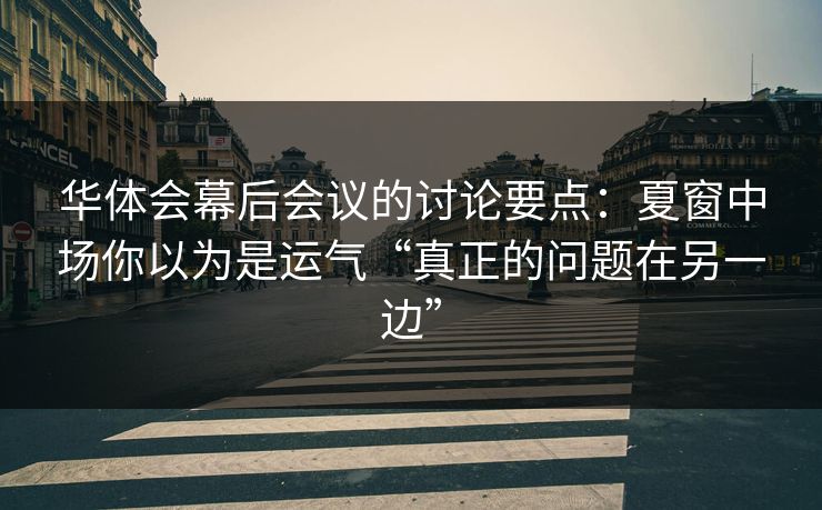 华体会幕后会议的讨论要点：夏窗中场你以为是运气“真正的问题在另一边”