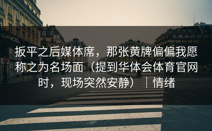 扳平之后媒体席，那张黄牌偏偏我愿称之为名场面（提到华体会体育官网时，现场突然安静）｜情绪