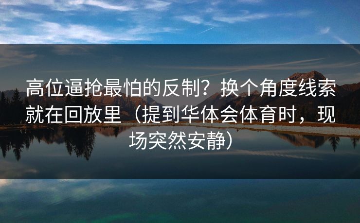 高位逼抢最怕的反制？换个角度线索就在回放里（提到华体会体育时，现场突然安静）