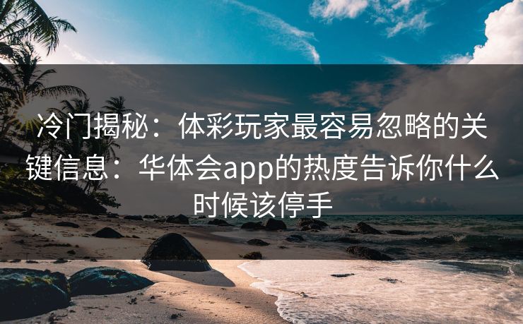 冷门揭秘：体彩玩家最容易忽略的关键信息：华体会app的热度告诉你什么时候该停手