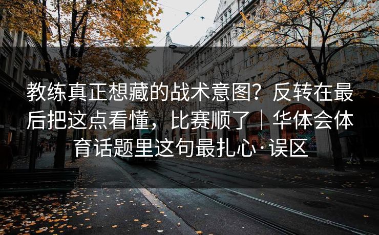 教练真正想藏的战术意图？反转在最后把这点看懂，比赛顺了｜华体会体育话题里这句最扎心·误区