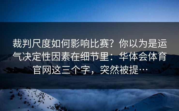 裁判尺度如何影响比赛？你以为是运气决定性因素在细节里：华体会体育官网这三个字，突然被提…