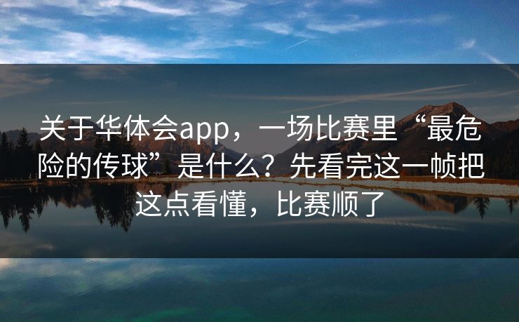 关于华体会app，一场比赛里“最危险的传球”是什么？先看完这一帧把这点看懂，比赛顺了
