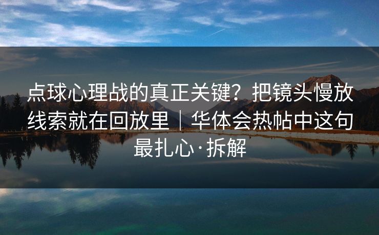 点球心理战的真正关键？把镜头慢放线索就在回放里｜华体会热帖中这句最扎心·拆解