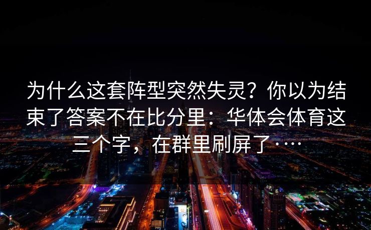 为什么这套阵型突然失灵？你以为结束了答案不在比分里：华体会体育这三个字，在群里刷屏了·…