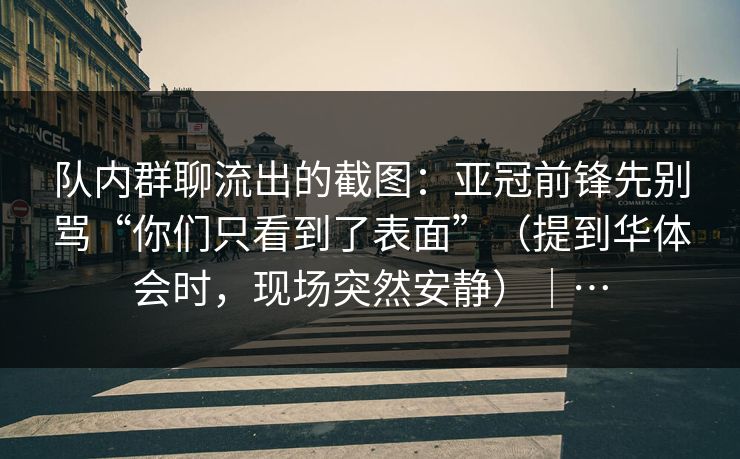 队内群聊流出的截图：亚冠前锋先别骂“你们只看到了表面”（提到华体会时，现场突然安静）｜…