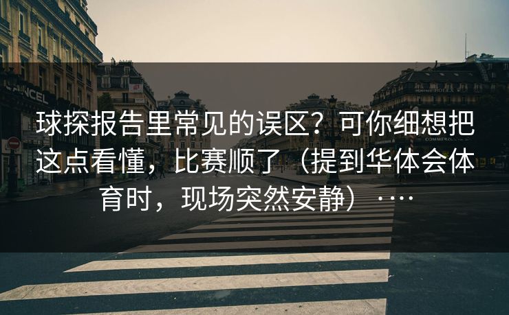 球探报告里常见的误区？可你细想把这点看懂，比赛顺了（提到华体会体育时，现场突然安静）·…