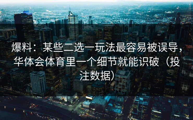 爆料：某些二选一玩法最容易被误导，华体会体育里一个细节就能识破（投注数据）