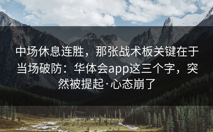 中场休息连胜，那张战术板关键在于当场破防：华体会app这三个字，突然被提起·心态崩了