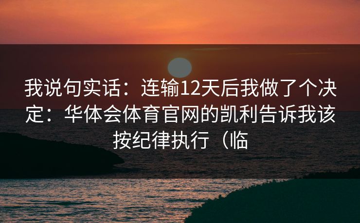 我说句实话：连输12天后我做了个决定：华体会体育官网的凯利告诉我该按纪律执行（临
