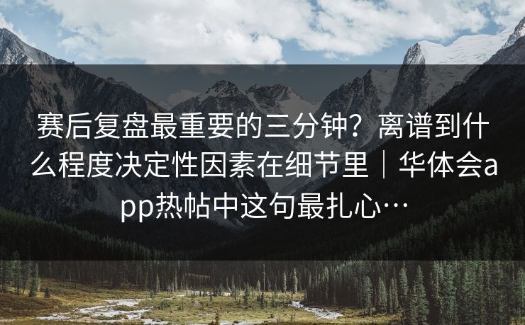 赛后复盘最重要的三分钟？离谱到什么程度决定性因素在细节里｜华体会app热帖中这句最扎心…