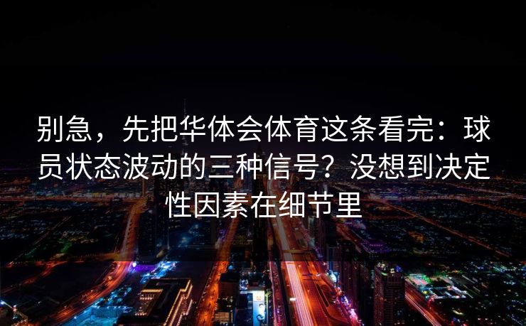 别急，先把华体会体育这条看完：球员状态波动的三种信号？没想到决定性因素在细节里