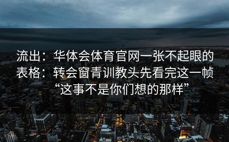 流出：华体会体育官网一张不起眼的表格：转会窗青训教头先看完这一帧“这事不是你们想的那样”