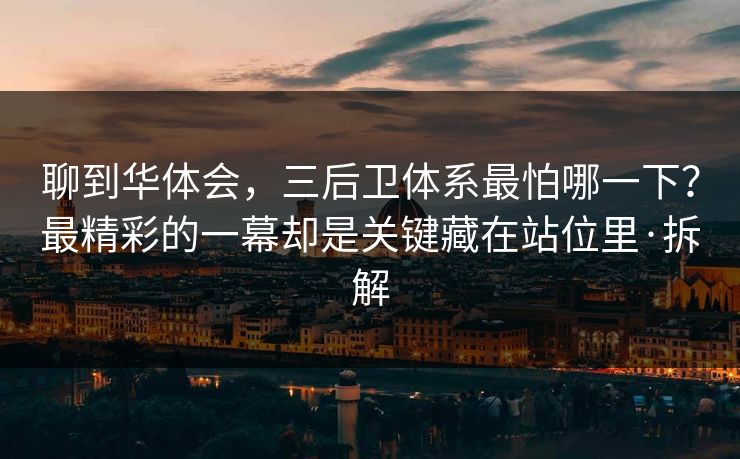 聊到华体会，三后卫体系最怕哪一下？最精彩的一幕却是关键藏在站位里·拆解