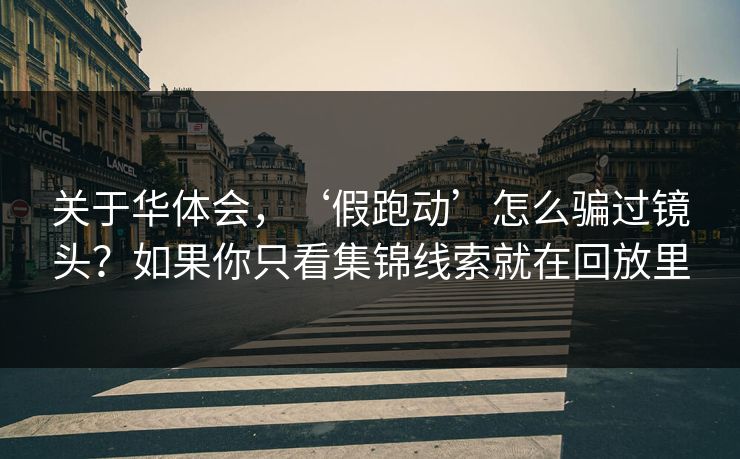 关于华体会，‘假跑动’怎么骗过镜头？如果你只看集锦线索就在回放里