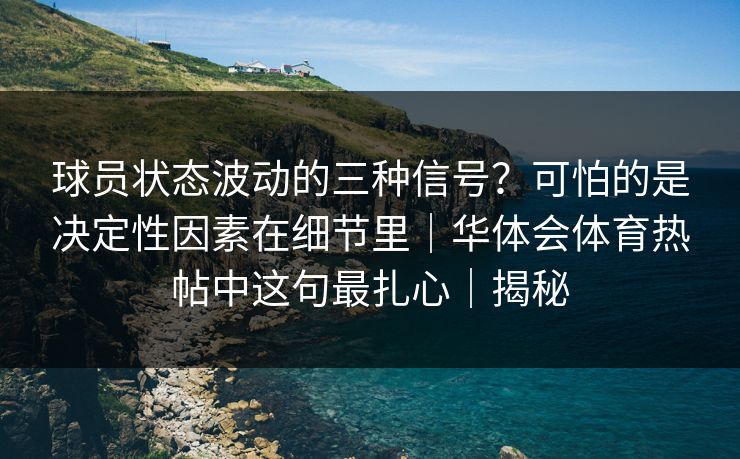 球员状态波动的三种信号？可怕的是决定性因素在细节里｜华体会体育热帖中这句最扎心｜揭秘