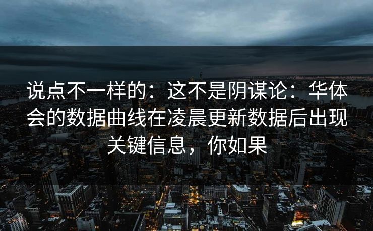 说点不一样的：这不是阴谋论：华体会的数据曲线在凌晨更新数据后出现关键信息，你如果